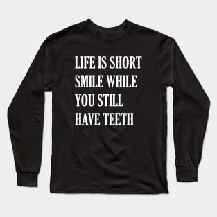 Life Is Short While You Still Have Teeth Long Sleeve T-Shirt